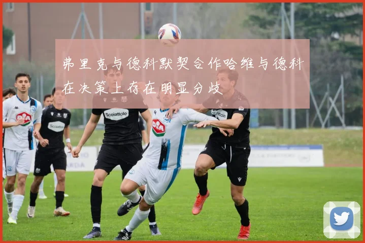 弗里克与德科默契合作哈维与德科在决策上存在明显分歧