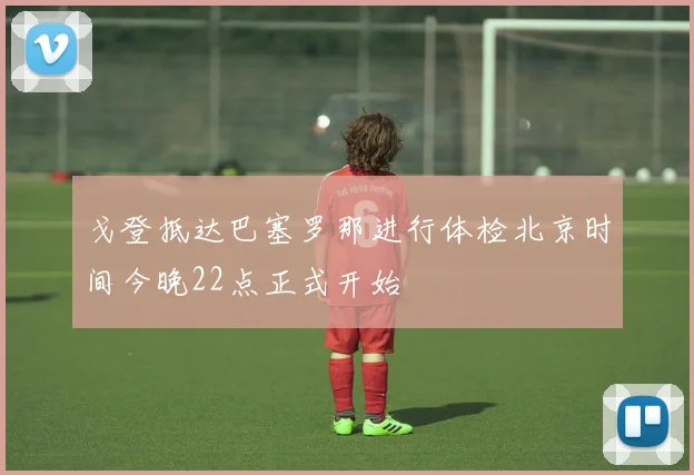戈登抵达巴塞罗那进行体检北京时间今晚22点正式开始