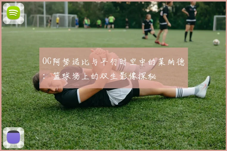 OG阿努诺比与平行时空中的莱纳德：篮球场上的双生影像探秘