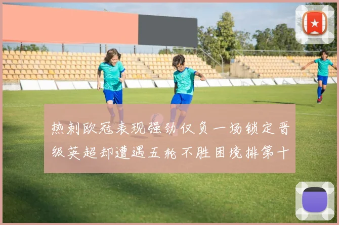 热刺欧冠表现强劲仅负一场锁定晋级英超却遭遇五轮不胜困境排第十四