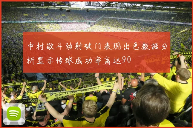中村敬斗劲射破门表现出色数据分析显示传球成功率高达90
