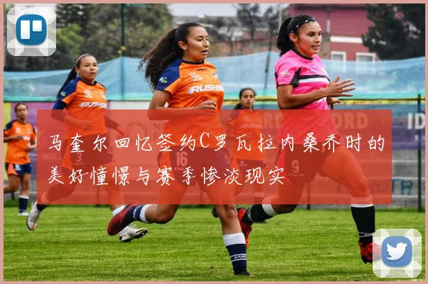 马奎尔回忆签约C罗瓦拉内桑乔时的美好憧憬与赛季惨淡现实