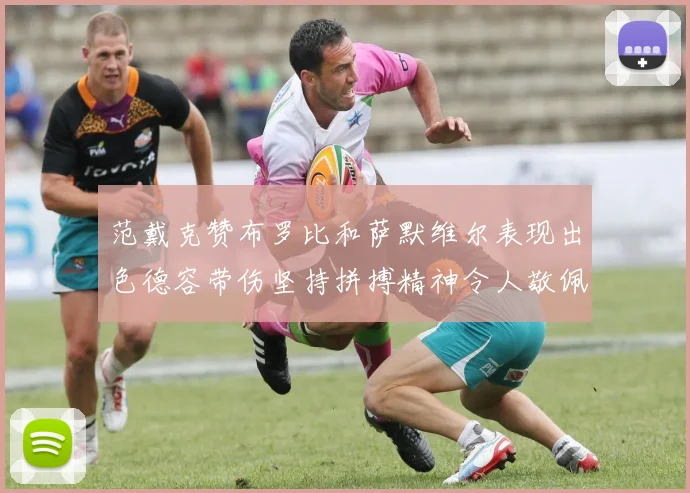 范戴克赞布罗比和萨默维尔表现出色德容带伤坚持拼搏精神令人敬佩