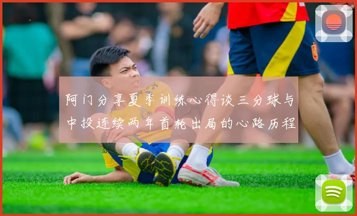 阿门分享夏季训练心得谈三分球与中投连续两年首轮出局的心路历程