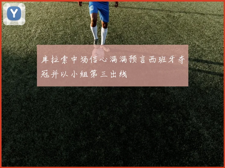 库拉索中场信心满满预言西班牙夺冠并以小组第三出线