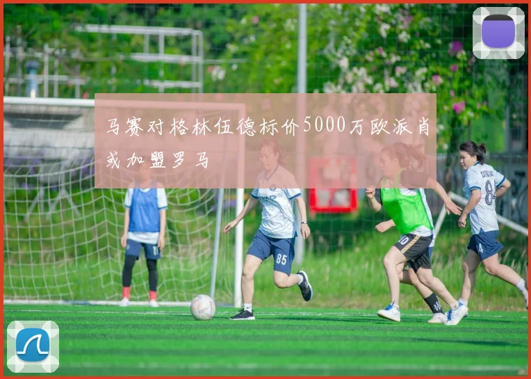 马赛对格林伍德标价5000万欧派肖或加盟罗马