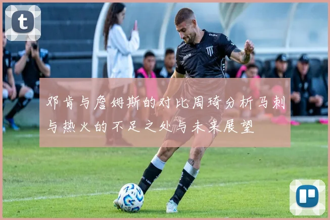 邓肯与詹姆斯的对比周琦分析马刺与热火的不足之处与未来展望