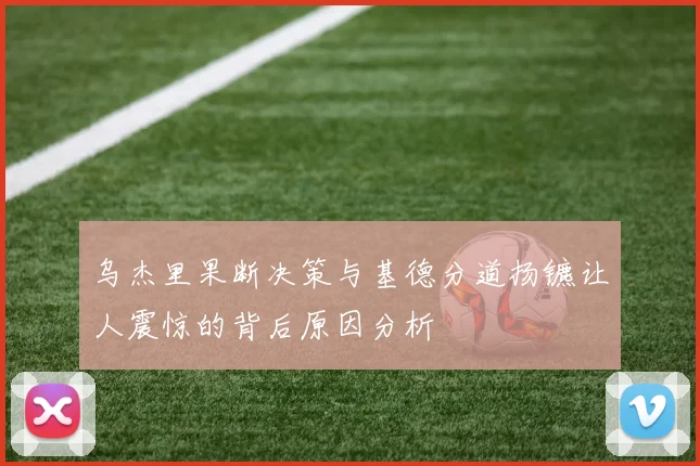 乌杰里果断决策与基德分道扬镳让人震惊的背后原因分析