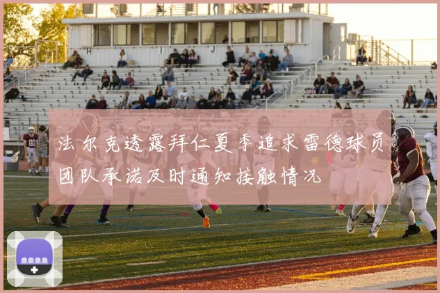 法尔克透露拜仁夏季追求雷德球员团队承诺及时通知接触情况