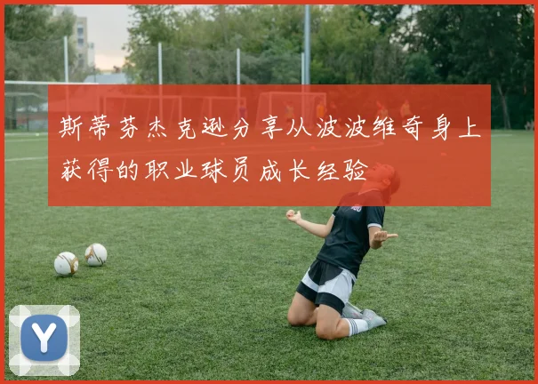 斯蒂芬杰克逊分享从波波维奇身上获得的职业球员成长经验